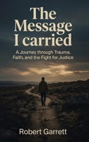 Message I Carried : A Journey Through Trauma, Faith and the Fight for Justice 1968432817 Book Cover