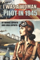 I Was a Woman Pilot in 1945: A Memoir of a Wasp Trainee: A Day to Day Account of the Experiences of Winnie Lopinto as a Wasp Trainee at Avenger Field TX 1491283475 Book Cover