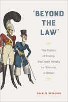 "Beyond the Law": The Politics of Ending the Death Penalty for Sodomy in Britain 1439920346 Book Cover