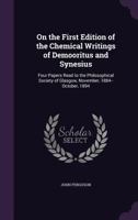 On the First Edition of the Chemical Writings of Demooritus and Synesius: Four Papers Read to the Philosophical Society of Glasgow, November, 1884--October, 1894 1357566980 Book Cover