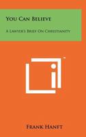 You Can Believe: A Lawyer's Brief on Christianity 1258190508 Book Cover