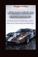 Ford GT40 Engineering: A Technical Guide to Aerodynamics, Hybrid Power Units, Chassis Design, and Performance (The Historic Legacy of Automotive Speed, Innovation & Design) B0GRGCYM19 Book Cover
