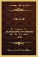 Bonisatius der Zerstörer des columbanischen Kirchentums auf dem Heftlande. 1018208453 Book Cover
