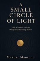 The Small Circle of Light: Faith, Character, and the Discipline of Becoming Human B0H2WCTV6G Book Cover