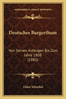 Deutsches Bürgerthum: Von Seinen Anfängen Bis Zum Jahre 1808 1145785239 Book Cover