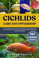 CICHLIDS CARE AND OWNERSHIP: The Complete Guide to African and American Cichlid Care, Breeding, Feeding, Nutrition, Habitat, Diet, Interaction, Cost, ... for Beginners and Experienced Fishkeepers B0FP2NNRP7 Book Cover