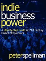 Indie Business Power: A Step-By-Step Guide for 21st Century Music Entrepreneurs 0997872306 Book Cover