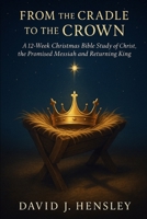 From the Cradle to the Crown: A 12-Week Christmas Bible Study of Christ, the Promised Messiah and Returning King B0FT8DZHQ1 Book Cover