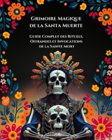 Grimoire magique de la Santa Muerte: Guide Complet des Rituels, Offrandes et Invocations De la Sainte Mort (French Edition) B0FCS2ZXF1 Book Cover