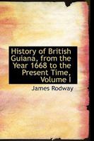 History of British Guiana, From the Year 1668 to the Present Time; Volume I 1015768601 Book Cover