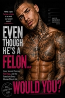 Even Though He's a Felon... Would You?: Love, Second Chances, Red Flags, and the Questions Every Woman Should Ask B0HGLKZRC1 Book Cover