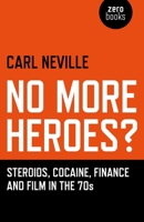 No More Heroes?: Steroids, Cocaine, Finance and Film in the 70s 1782792988 Book Cover