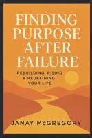 Finding Purpose After Failure: Rebuilding, Rising & Redefining Your Life B0G5YWW5H3 Book Cover