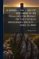 A Sermon [on Song Of Solomon Iv. 16] Preached On Behalf Of The Church Missionary Society ... April 12, 1840 1245015664 Book Cover