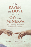 The Raven, the Dove, and the Owl of Minerva: The Creation of Humankind in Athens and Jerusalem 1442645059 Book Cover