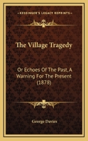 The Village Tragedy: Or Echoes of the Past, a Warning for the Present 0469542012 Book Cover