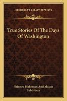 True Stories Of The Days Of Washington 116323916X Book Cover