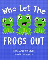 WHO LET THE FROGS OUT Frog Lover Notebook: for School & Play - Girls, Boys, Kids. 8x10 1093305428 Book Cover