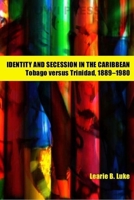 Identity and Secession in the Caribbean: Tobago Versus Trinidad, 1889-1980 9766401993 Book Cover