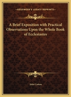 A briefe exposition with practicall observations upon the whole book of Ecclesiastes by ... Mr. John Cotton ...; published by Anthony Tuckney ... 1275641032 Book Cover