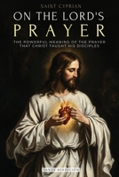 Saint Cyprian: On the Lord's Prayer: The Powerful Meaning of the Prayer on the Lord, Which Jesus Taught His Disciples. 6316882033 Book Cover