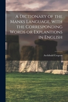 A Dictionary of the Manks Language, With the Corresponding Words or Explantions in English 101536103X Book Cover