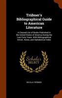 Tr�bner's Bibliographical Guide to American Literature: A Classed List of Books Published in the United States of America During the Last Forty Years; With Bibliographical Introduction, Notes, and Alp 1344911633 Book Cover