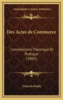 Des Actes De Commerce: Commentaire Theorique Et Pratique (1865) 1161051961 Book Cover