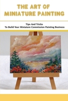 The Art Of Miniature Painting: Tips And Tricks To Build Your Miniature Commission Painting Business: How To Make Money With Miniature Painting B09DJ8SMHW Book Cover