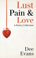 Lust, Pain & Love: A Poetry Collection 1736258567 Book Cover