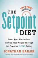 The Setpoint Diet: The 21-Day Program to Permanently Change What Your Body "Wants" to Weigh 0316483834 Book Cover