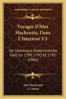 Voyages D'Alex Mackenzie, Dans L'Interieur V3: De L'Amerique Septentrionale Faits En 1789, 1792 Et 1793 (1802) 1160759952 Book Cover