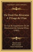 Du Droit Des Riverains A L'Usage de L'Eau: En Cas de Suppression Ou de Diminution Du Volume D'Eau (1901) 1168494419 Book Cover