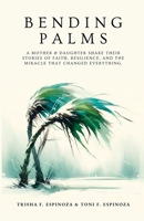 Bending Palms: A Mother and Daughter Share Their Stories of Faith, Resilience, and the Miracle That Changed Everything B0DSLH85PY Book Cover