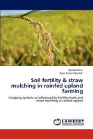 Soil fertility & straw mulching in rainfed upland farming: Cropping systems as influenced by fertility levels and straw mulching in rainfed upland 3848499452 Book Cover