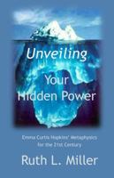 Unveiling Your Hidden Power: Emma Curtis Hopkins' Metaphysics for the 21st Century (Ruth L. Miller's Spiritual Development Series) 1936902516 Book Cover