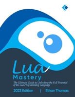 Lua Mastery: The Ultimate Guide to Unlocking the Full Potential of the Lua Programming Language B0C1J1MZ42 Book Cover