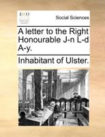 A letter to the Right Honourable J-n L-d A-y. 1140700421 Book Cover