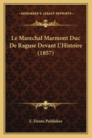 Le Marechal Marmont Duc De Raguse Devant L'Histoire (1857) 1160163766 Book Cover