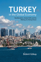Turkey in the Global Economy: Neoliberalism, Global Shift, and the Making of a Rising Power 022800411X Book Cover