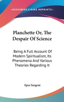 Planchette; Or, the Despair of Science. Being a Full Account of Modern Spiritualism, Its Phenomena, and the Various Theories Regarding It. with a Surv 1014605067 Book Cover