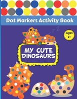 My Cute Dinosaurs: Big Dot Markers Activity Book For Toddlers, Kindergarteners, Preschoolers, And Kids ages 2+. Do a Dot Coloring Page a Day With This Easy Guided Paint Daubers Kids Coloring Book. B08FP6F76F Book Cover