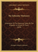 The Jullundur Mutineers: Vindication Of The Measures Taken By The Brigadier In Pursuit Of Them 110491509X Book Cover