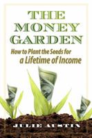 The Money Garden: How to Plant the Seeds for a Lifetime of Income 0615328997 Book Cover