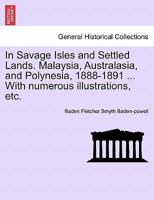 In Savage Isles and Settled Lands. Malaysia, Australasia, and Polynesia, 1888-1891 ... With numerous illustrations, etc. 1240921284 Book Cover