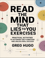 Read The Mind That Lies To You Exercises: Practical Activities To Outsmart Self-Sabotage And Unlock Real Success B0FTT7TLS3 Book Cover