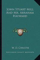 John Stuart Mill and Mr. Abraham Hayward 1417950617 Book Cover