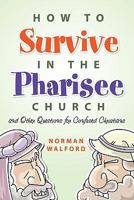 How to Survive in the Pharisee Church: And Other Questions for Confused Christians 1414112602 Book Cover