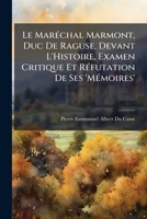 Le Maréchal Marmont, Duc De Raguse, Devant L'Histoire, Examen Critique Et Réfutation De Ses 'Mémoires' 1141775638 Book Cover