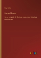 Fernand Cortez: Ou, La conquête du Mexique, grand drame historique en cinq actes (French Edition) 3385025141 Book Cover